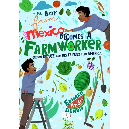 The Boy from Mexico Becomes a Farmworker: Grown-Up Luz and His Friends Feed America