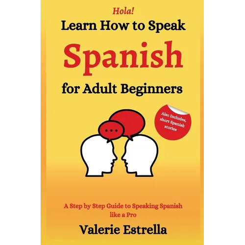 Learn How to Speak Spanish for Adult Beginners: A Step by Step Guide to Speaking Spanish like a Pro