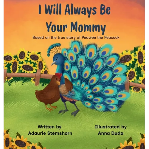 I Will Always Be Your Mommy: Based on the true story of Peawee the Peacock