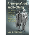 Between Grief and Nothing: The Passions, Addictions and Tragic End of William Faulkner