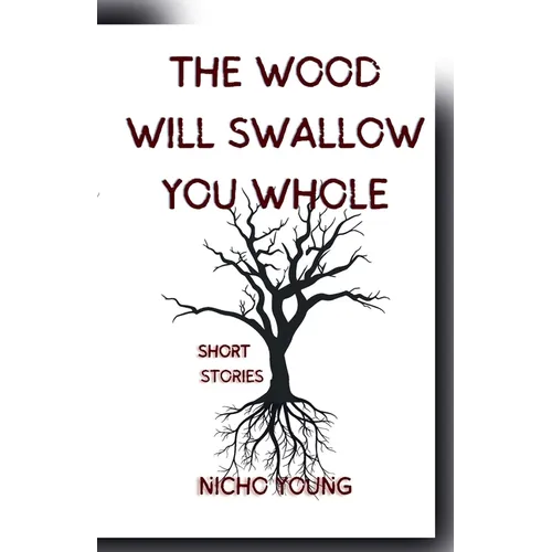 The Wood Will Swallow You Whole: Short Stories