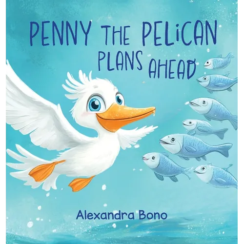 Penny the Pelican Plans Ahead: Penny the Pelican: A Tale of Saving Smart and Planning Ahead