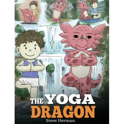 The Yoga Dragon: A Dragon Book about Yoga. Teach Your Dragon to Do Yoga. A Cute Children Story to Teach Kids the Power of Yoga to Strengthen Bodies an