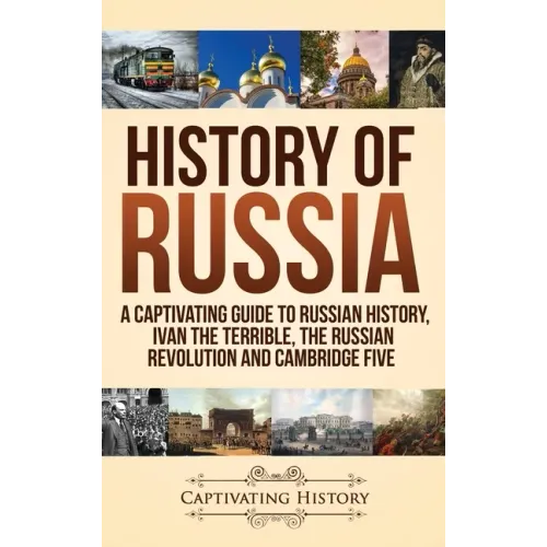 History of Russia: A Captivating Guide to Russian History, Ivan the Terrible, The Russian Revolution and Cambridge Five
