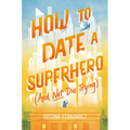 How to Date a Superhero (and Not Die Trying)