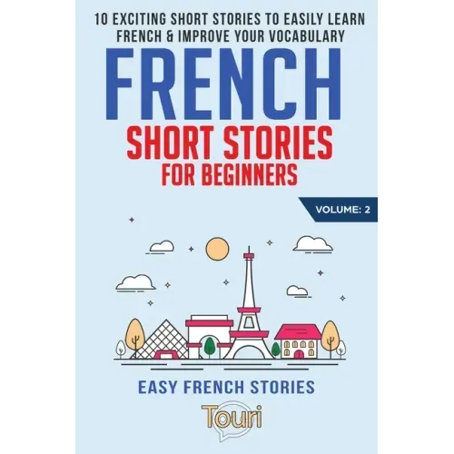 French Short Stories for Beginners: 10 Exciting Short Stories to Easily Learn French & Improve Your Vocabulary