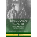 The Ransom of Red Chief: And Other O. Henry Stories for Boys