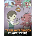 Train Your Dragon To Accept NO: Teach Your Dragon To Accept 'No' For An Answer. A Cute Children Story To Teach Kids About Disagreement, Emotions and A