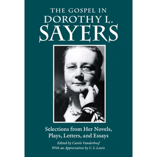 The Gospel in Dorothy L. Sayers: Selections from Her Novels, Plays, Letters, and Essays