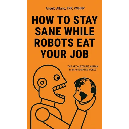 Comment rester sain d'esprit quand les robots vous volent votre travail : L'ART DE RESTER HUMAIN dans un MONDE AUTOMATISÉ - Relié