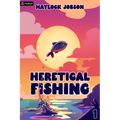 Heretical Fishing: A Cozy Guide to Annoying the Cults, Outsmarting the Fish, and Alienating Oneself