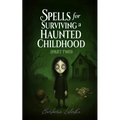 Spells for Surviving a Haunted Childhood: Part Two