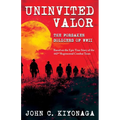 Uninvited Valor--The Forsaken Soldiers of WWII: Based on the Epic True Story of the 442nd Regimental Combat Team