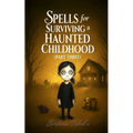 Spells for Surviving a Haunted Childhood: Part Three